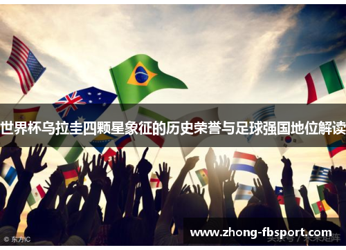 世界杯乌拉圭四颗星象征的历史荣誉与足球强国地位解读