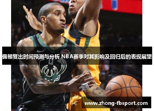 佩顿复出时间预测与分析 NBA赛季对其影响及回归后的表现展望