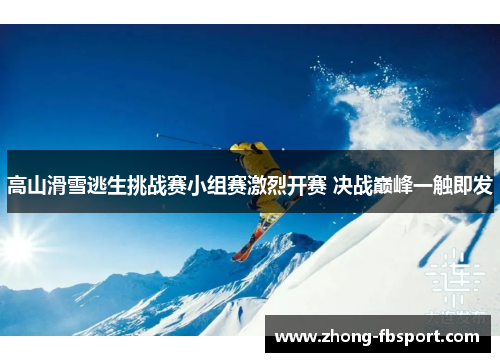 高山滑雪逃生挑战赛小组赛激烈开赛 决战巅峰一触即发