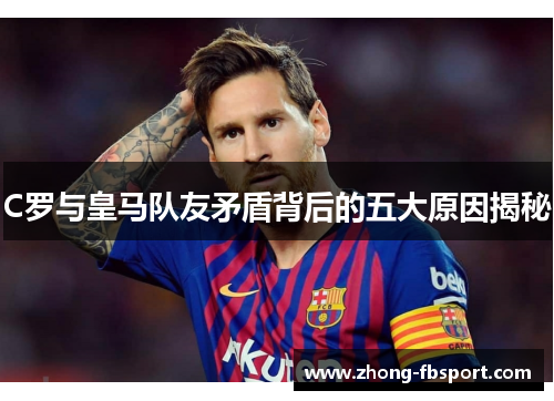 C罗与皇马队友矛盾背后的五大原因揭秘
