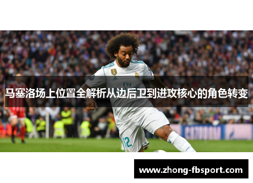 马塞洛场上位置全解析从边后卫到进攻核心的角色转变