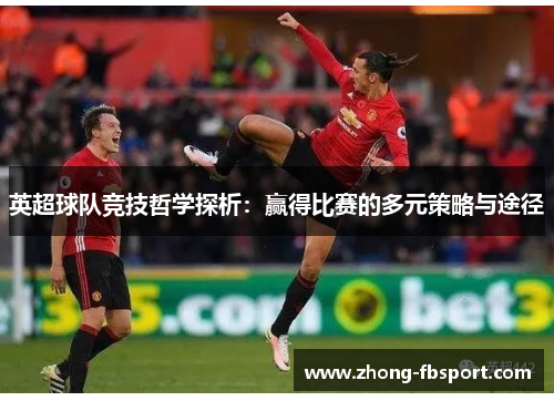 英超球队竞技哲学探析：赢得比赛的多元策略与途径