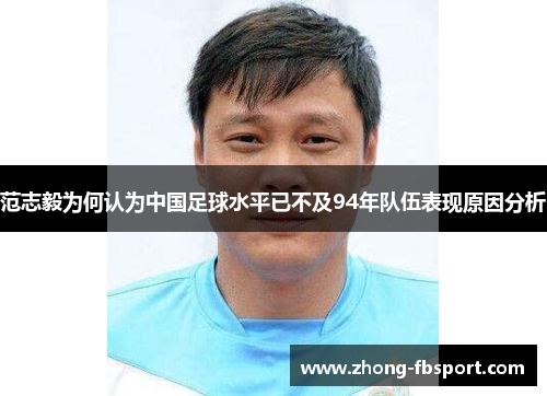 范志毅为何认为中国足球水平已不及94年队伍表现原因分析 范志毅为何认为中国足球水平已不及94年队伍表现原因分析