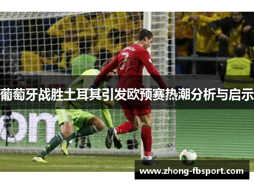 葡萄牙战胜土耳其引发欧预赛热潮分析与启示 葡萄牙战胜土耳其引发欧预赛热潮分析与启示