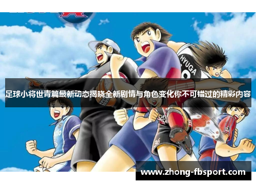 足球小将世青篇最新动态揭晓全新剧情与角色变化你不可错过的精彩内容 足球小将世青篇最新动态揭晓全新剧情与角色变化你不可错过的精彩内容