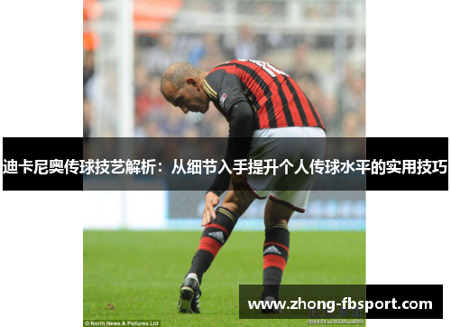 迪卡尼奥传球技艺解析：从细节入手提升个人传球水平的实用技巧