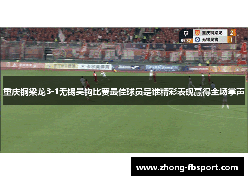 重庆铜梁龙3-1无锡吴钩比赛最佳球员是谁精彩表现赢得全场掌声 重庆铜梁龙3-1无锡吴钩比赛最佳球员是谁精彩表现赢得全场掌声