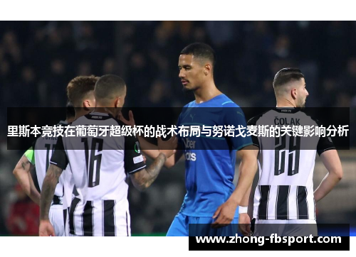 里斯本竞技在葡萄牙超级杯的战术布局与努诺戈麦斯的关键影响分析