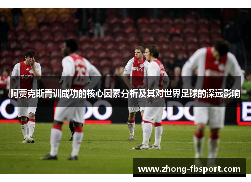 阿贾克斯青训成功的核心因素分析及其对世界足球的深远影响 阿贾克斯青训成功的核心因素分析及其对世界足球的深远影响