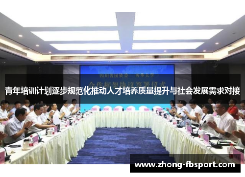 青年培训计划逐步规范化推动人才培养质量提升与社会发展需求对接 青年培训计划逐步规范化推动人才培养质量提升与社会发展需求对接