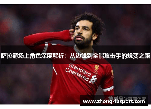 萨拉赫场上角色深度解析:从边锋到全能攻击手的蜕变之路 萨拉赫场上角色深度解析:从边锋到全能攻击手的蜕变之路