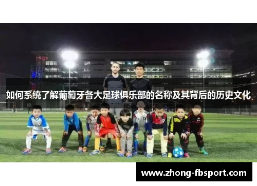 如何系统了解葡萄牙各大足球俱乐部的名称及其背后的历史文化