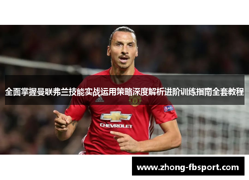 全面掌握曼联弗兰技能实战运用策略深度解析进阶训练指南全套教程 全面掌握曼联弗兰技能实战运用策略深度解析进阶训练指南全套教程