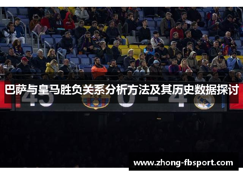 巴萨与皇马胜负关系分析方法及其历史数据探讨 巴萨与皇马胜负关系分析方法及其历史数据探讨