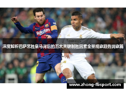 深度解析巴萨常胜皇马背后的五大关键制胜因素全景观察趋势洞察篇 深度解析巴萨常胜皇马背后的五大关键制胜因素全景观察趋势洞察篇