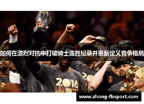 如何在激烈对抗中打破骑士连胜纪录并重新定义竞争格局