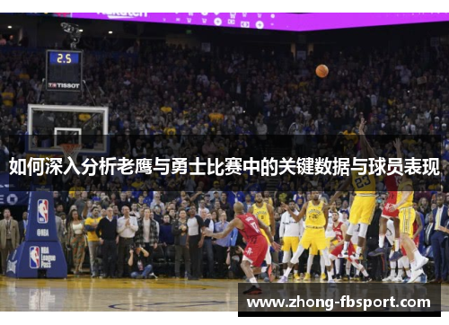 如何深入分析老鹰与勇士比赛中的关键数据与球员表现 如何深入分析老鹰与勇士比赛中的关键数据与球员表现