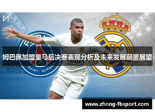 姆巴佩加盟皇马后决赛表现分析及未来发展前景展望
