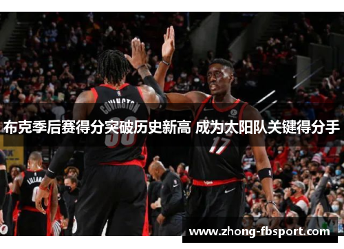 布克季后赛得分突破历史新高 成为太阳队关键得分手 布克季后赛得分突破历史新高 成为太阳队关键得分手