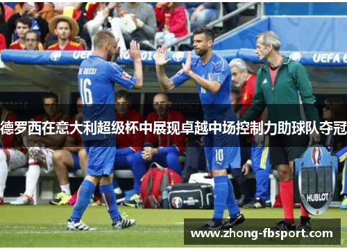 德罗西在意大利超级杯中展现卓越中场控制力助球队夺冠