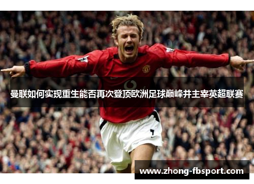 曼联如何实现重生能否再次登顶欧洲足球巅峰并主宰英超联赛 曼联如何实现重生能否再次登顶欧洲足球巅峰并主宰英超联赛