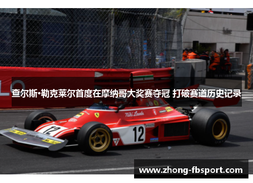 查尔斯·勒克莱尔首度在摩纳哥大奖赛夺冠 打破赛道历史记录 查尔斯·勒克莱尔首度在摩纳哥大奖赛夺冠 打破赛道历史记录