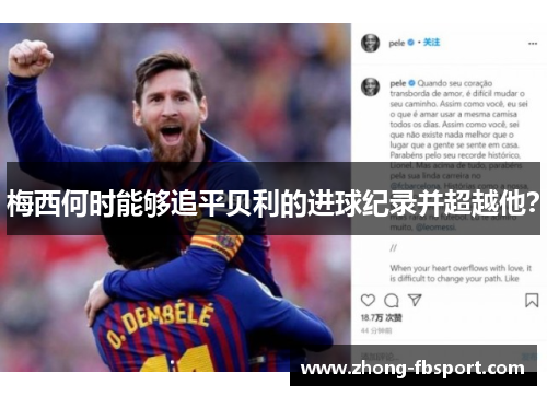 梅西何时能够追平贝利的进球纪录并超越他? 梅西何时能够追平贝利的进球纪录并超越他?