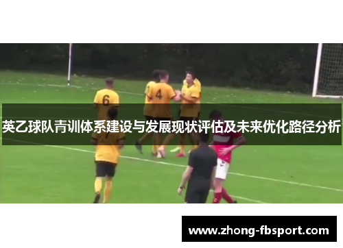 英乙球队青训体系建设与发展现状评估及未来优化路径分析