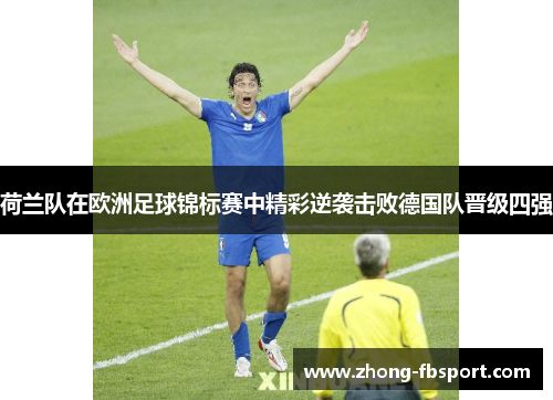 荷兰队在欧洲足球锦标赛中精彩逆袭击败德国队晋级四强