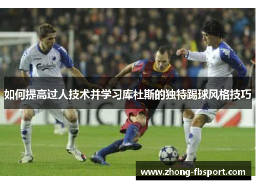 如何提高过人技术并学习库杜斯的独特踢球风格技巧
