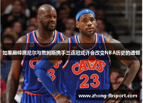 如果巅峰奥尼尔与詹姆斯携手三连冠或许会改变NBA历史的遗憾