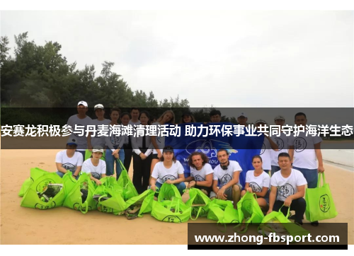 安赛龙积极参与丹麦海滩清理活动 助力环保事业共同守护海洋生态