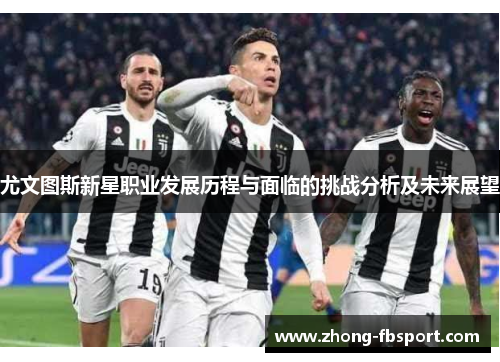 尤文图斯新星职业发展历程与面临的挑战分析及未来展望