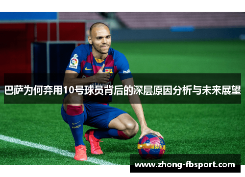 巴萨为何弃用10号球员背后的深层原因分析与未来展望