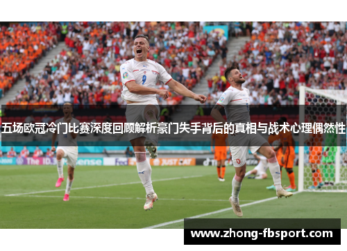 五场欧冠冷门比赛深度回顾解析豪门失手背后的真相与战术心理偶然性