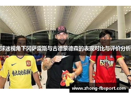 球迷视角下冈萨雷斯与古德蒙德森的表现对比与评价分析