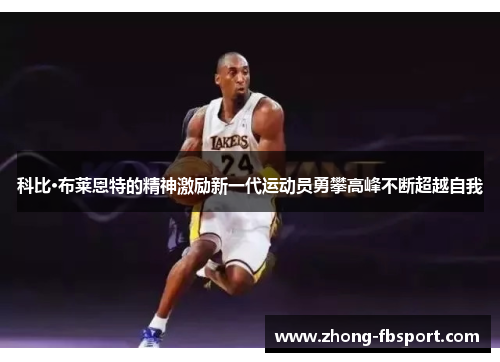 科比·布莱恩特的精神激励新一代运动员勇攀高峰不断超越自我