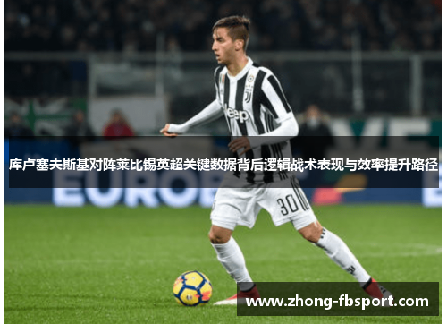 库卢塞夫斯基对阵莱比锡英超关键数据背后逻辑战术表现与效率提升路径