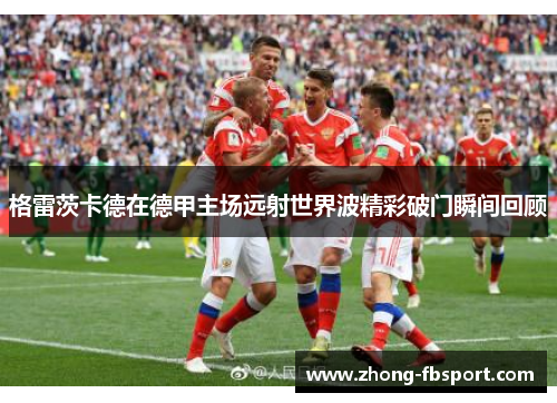 格雷茨卡德在德甲主场远射世界波精彩破门瞬间回顾