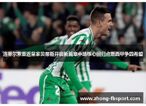 洛塞尔索重返皇家贝蒂斯开启新篇章中场核心回归点燃西甲争四希望