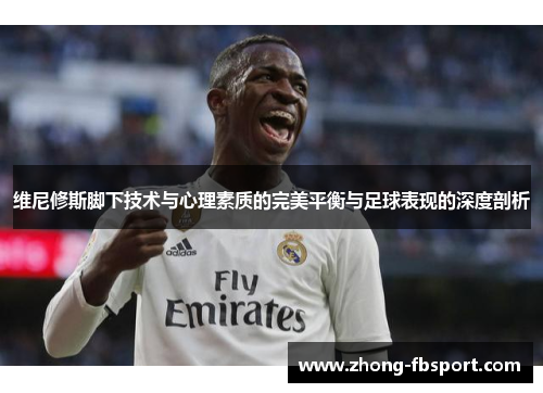 维尼修斯脚下技术与心理素质的完美平衡与足球表现的深度剖析