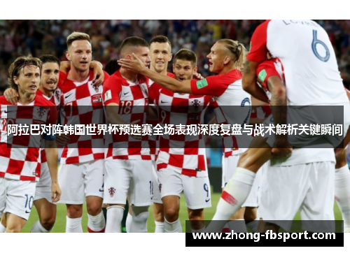 阿拉巴对阵韩国世界杯预选赛全场表现深度复盘与战术解析关键瞬间 阿拉巴对阵韩国世界杯预选赛全场表现深度复盘与战术解析关键瞬间
