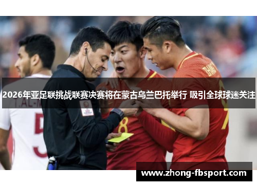 2026年亚足联挑战联赛决赛将在蒙古乌兰巴托举行 吸引全球球迷关注 2026年亚足联挑战联赛决赛将在蒙古乌兰巴托举行 吸引全球球迷关注